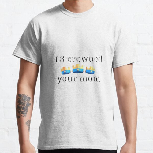 I 3 crowned your mom - clash royale Classic T-Shirt RB2709